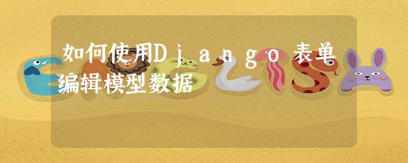 如何使用Django表单编辑模型数据 如何使用Django表单编辑模型数据