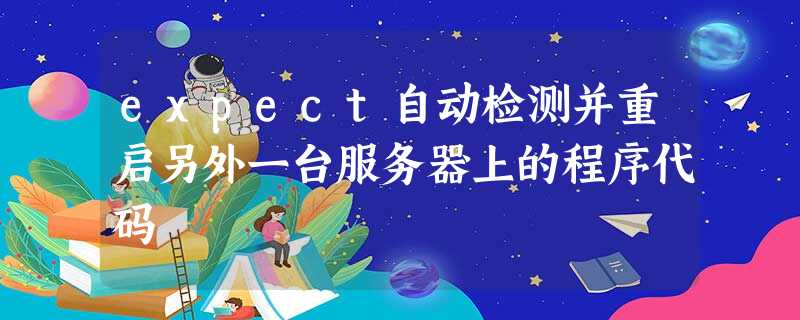 expect自动检测并重启另外一台服务器上的程序代码 expect自动检测并重启另外一台服务器上的程序代码