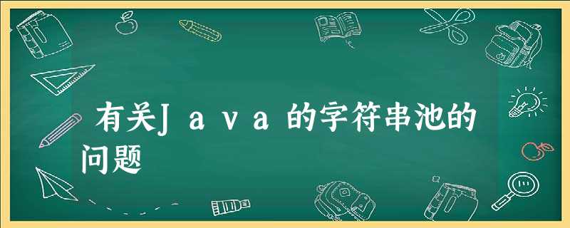 有关Java的字符串池的问题 有关Java的字符串池的问题