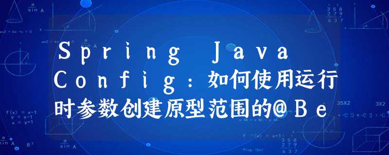 Spring Java Config:如何使用运行时参数创建原型范围的@Bean? Spring Java Config:如何使用运行时参数创建原型范围的@Bean?