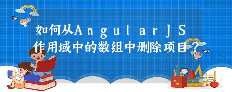 如何从AngularJS作用域中的数组中删除项目? 如何从AngularJS作用域中的数组中删除项目?