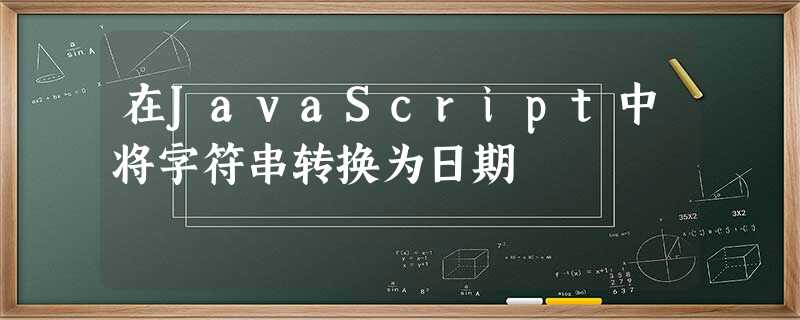 在JavaScript中将字符串转换为日期 在JavaScript中将字符串转换为日期