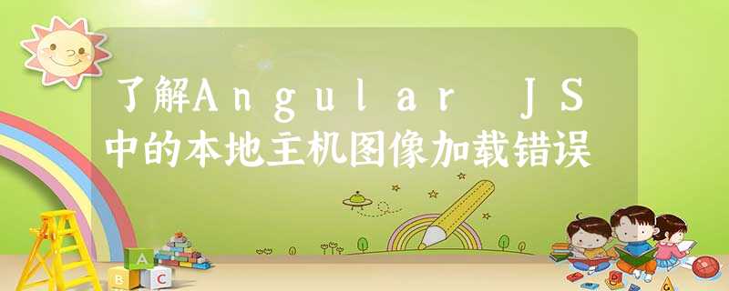 了解Angular JS中的本地主机图像加载错误 了解Angular JS中的本地主机图像加载错误