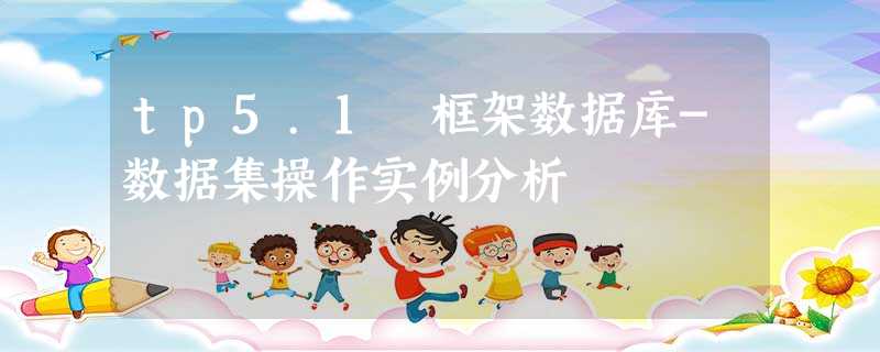 tp5.1 框架数据库-数据集操作实例分析 tp5.1 框架数据库-数据集操作实例分析