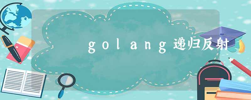 golang递归反射 golang递归反射