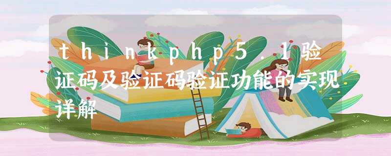 thinkphp5.1验证码及验证码验证功能的实现详解 thinkphp5.1验证码及验证码验证功能的实现详解