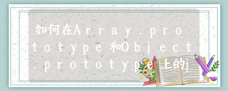 如何在Array.prototype和Object.prototype上的javascript中定义方法,以便它不会出现在for in循环中 如何在Array.prototype和Object.prototype上的javascript中定义方法,以便它不会出现在for in循环中
