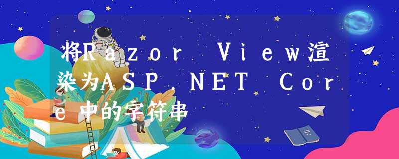将Razor View渲染为ASP.NET Core中的字符串 将Razor View渲染为ASP.NET Core中的字符串
