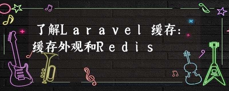 了解Laravel缓存:缓存外观和Redis 了解Laravel缓存:缓存外观和Redis