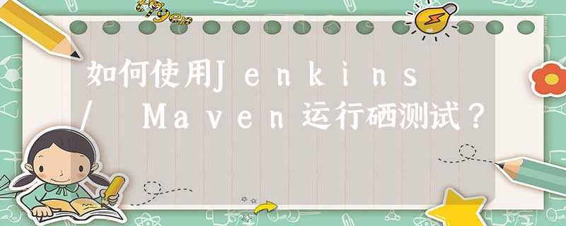 如何使用Jenkins / Maven运行硒测试? 如何使用Jenkins / Maven运行硒测试?