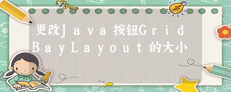 更改Java按钮GridBayLayout的大小 更改Java按钮GridBayLayout的大小