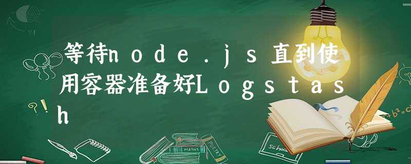 等待node.js直到使用容器准备好Logstash 等待node.js直到使用容器准备好Logstash
