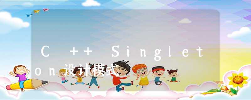 C ++ Singleton设计模式 C ++ Singleton设计模式