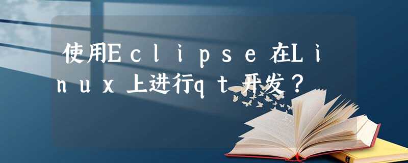 使用Eclipse在Linux上进行qt开发? 使用Eclipse在Linux上进行qt开发?