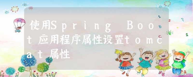 使用Spring Boot应用程序属性设置tomcat属性 使用Spring Boot应用程序属性设置tomcat属性