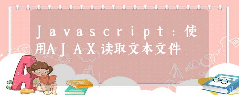 Javascript:使用AJAX读取文本文件 Javascript:使用AJAX读取文本文件