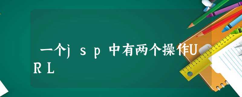 一个jsp中有两个操作URL 一个jsp中有两个操作URL