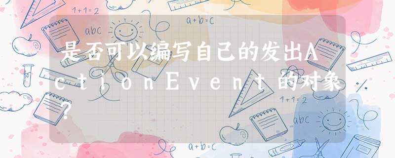 是否可以编写自己的发出ActionEvent的对象? 是否可以编写自己的发出ActionEvent的对象?