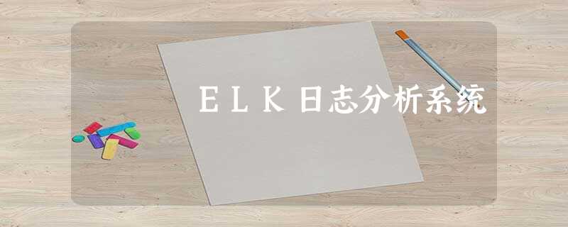 ELK日志分析系统 ELK日志分析系统