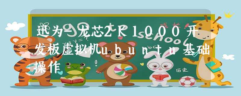 迅为-龙芯2K1000开发板虚拟机ubuntu基础操作 迅为-龙芯2K1000开发板虚拟机ubuntu基础操作