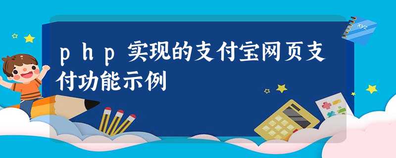 php实现的支付宝网页支付功能示例 php实现的支付宝网页支付功能示例