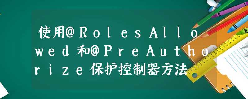 使用@RolesAllowed和@PreAuthorize保护控制器方法 使用@RolesAllowed和@PreAuthorize保护控制器方法