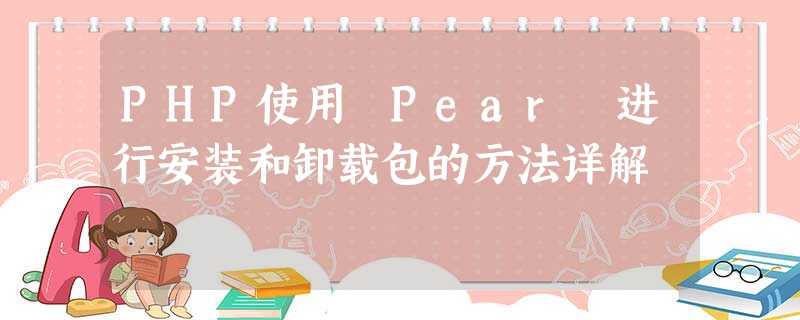 PHP使用 Pear 进行安装和卸载包的方法详解 PHP使用 Pear 进行安装和卸载包的方法详解