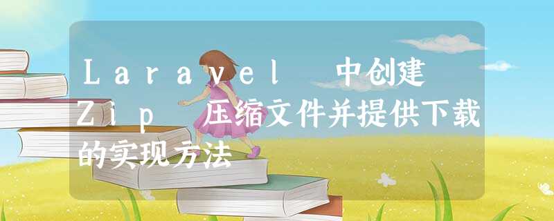 Laravel 中创建 Zip 压缩文件并提供下载的实现方法 Laravel 中创建 Zip 压缩文件并提供下载的实现方法
