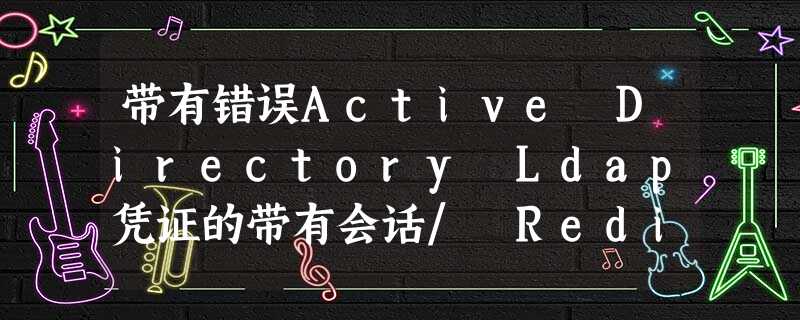 带有错误Active Directory Ldap凭证的带有会话/ Redis序列化错误的Spring Boot 带有错误Active Directory Ldap凭证的带有会话/ Redis序列化错误的Spring Boot
