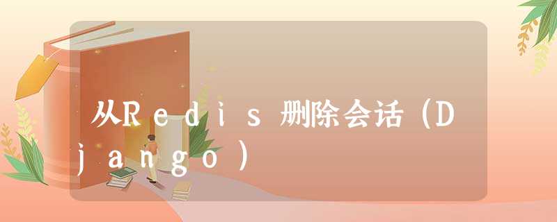 从Redis删除会话(Django) 从Redis删除会话(Django)