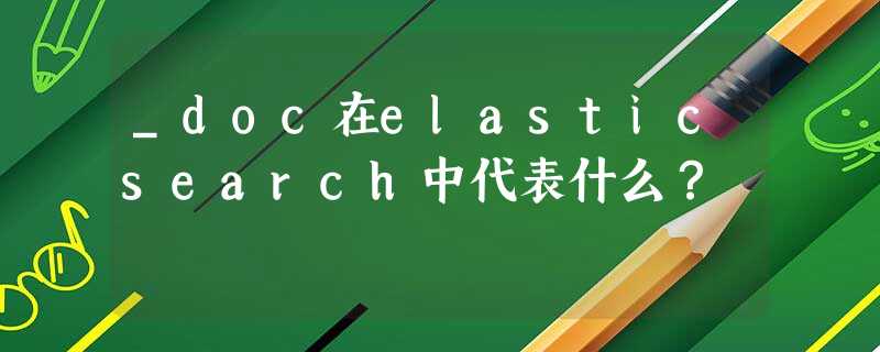 _doc在elasticsearch中代表什么? _doc在elasticsearch中代表什么?