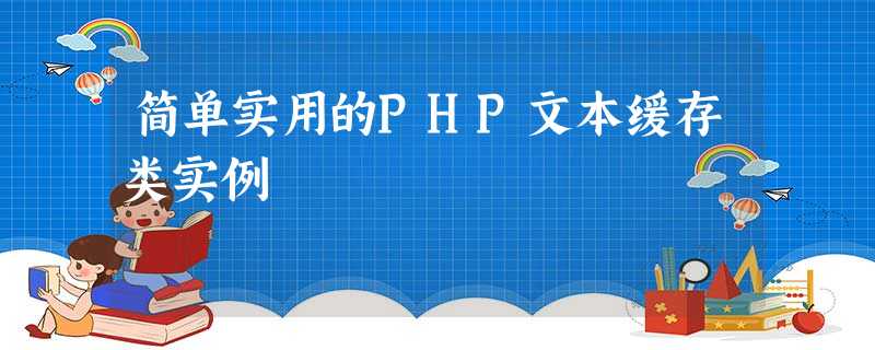 简单实用的PHP文本缓存类实例 简单实用的PHP文本缓存类实例