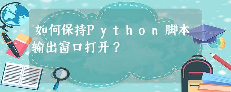 如何保持Python脚本输出窗口打开? 如何保持Python脚本输出窗口打开?