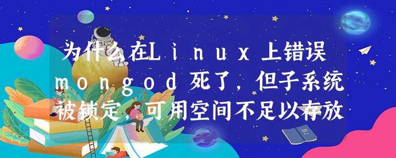 为什么在Linux上错误mongod死了,但子系统被锁定,可用空间不足以存放日志文件? 为什么在Linux上错误mongod死了,但子系统被锁定,可用空间不足以存放日志文件?