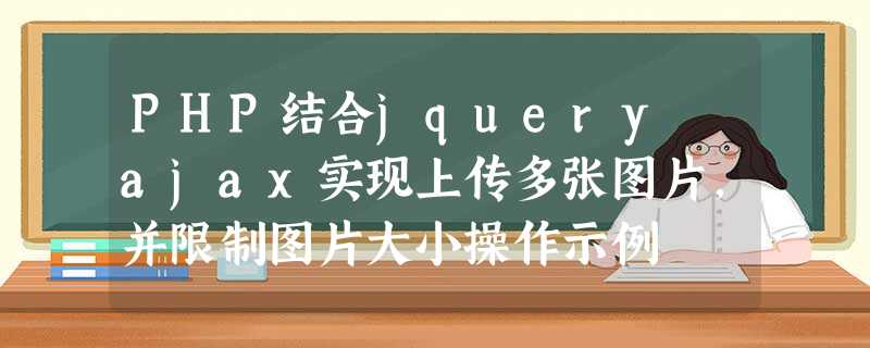 PHP结合jquery ajax实现上传多张图片,并限制图片大小操作示例 PHP结合jquery ajax实现上传多张图片,并限制图片大小操作示例