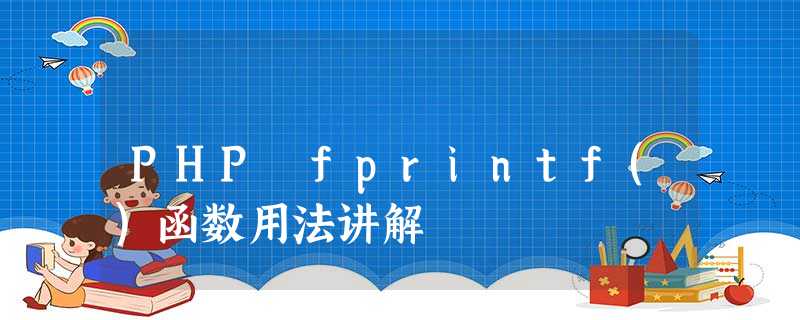 PHP fprintf()函数用法讲解 PHP fprintf()函数用法讲解