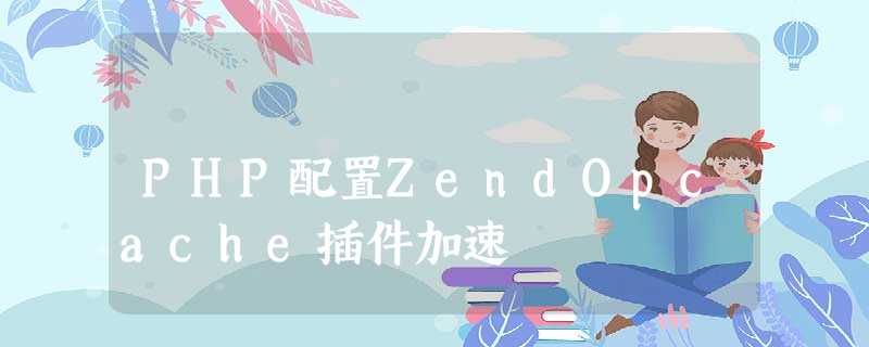 PHP配置ZendOpcache插件加速 PHP配置ZendOpcache插件加速