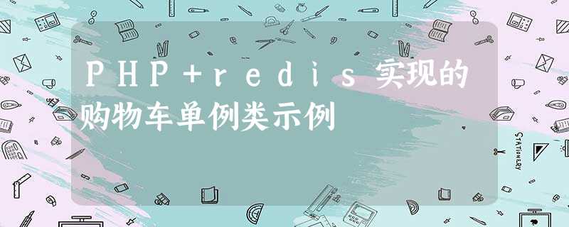 PHP+redis实现的购物车单例类示例 PHP+redis实现的购物车单例类示例