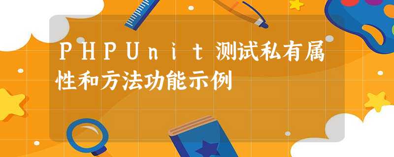 PHPUnit测试私有属性和方法功能示例 PHPUnit测试私有属性和方法功能示例