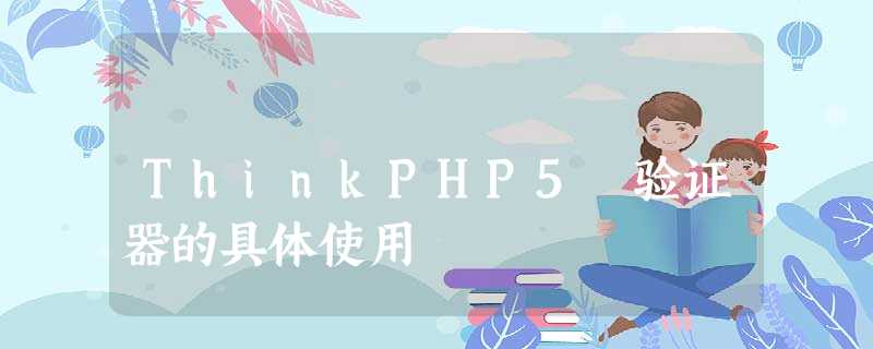 ThinkPHP5 验证器的具体使用 ThinkPHP5 验证器的具体使用