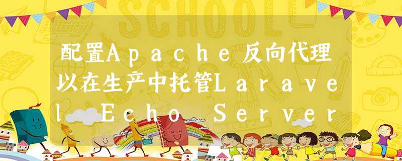 配置Apache反向代理以在生产中托管Laravel Echo Server 配置Apache反向代理以在生产中托管Laravel Echo Server