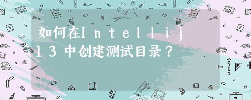 如何在Intellij 13中创建测试目录? 如何在Intellij 13中创建测试目录?