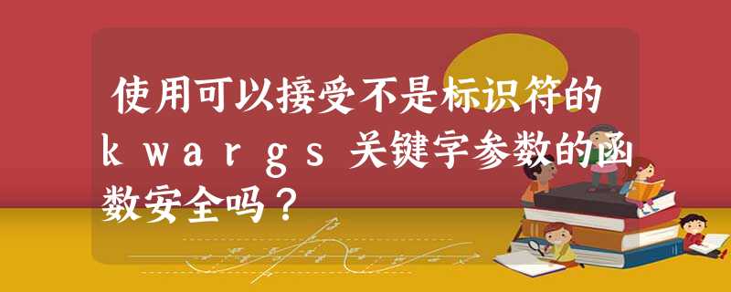 使用可以接受不是标识符的kwargs关键字参数的函数安全吗? 使用可以接受不是标识符的kwargs关键字参数的函数安全吗?