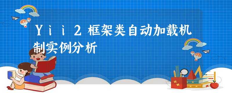 Yii2框架类自动加载机制实例分析 Yii2框架类自动加载机制实例分析