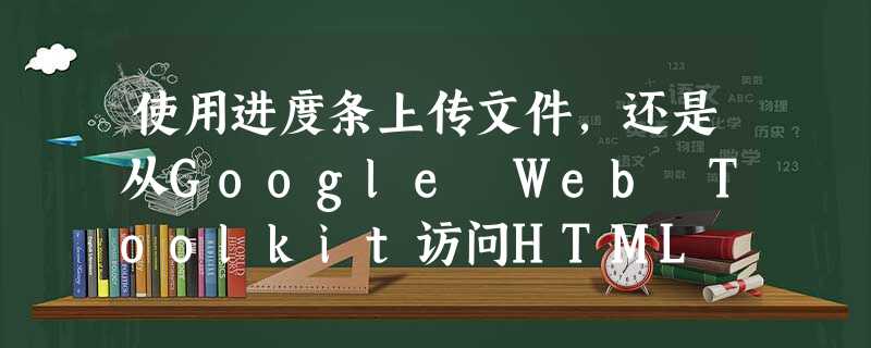 使用进度条上传文件,还是从Google Web Toolkit访问HTML 5 File Api? 使用进度条上传文件,还是从Google Web Toolkit访问HTML 5 File Api?