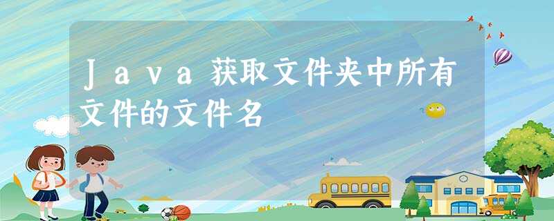 Java获取文件夹中所有文件的文件名 Java获取文件夹中所有文件的文件名