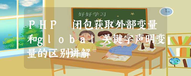 PHP 闭包获取外部变量和global关键字声明变量的区别讲解 PHP 闭包获取外部变量和global关键字声明变量的区别讲解