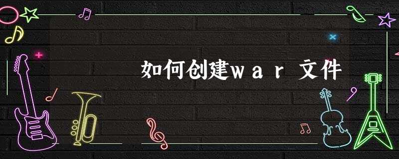 如何创建war文件 如何创建war文件