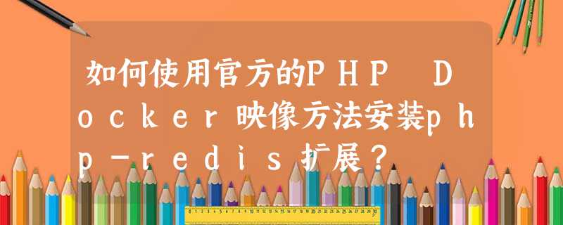 如何使用官方的PHP Docker映像方法安装php-redis扩展? 如何使用官方的PHP Docker映像方法安装php-redis扩展?
