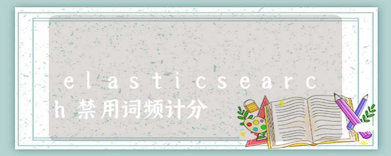 elasticsearch禁用词频计分 elasticsearch禁用词频计分